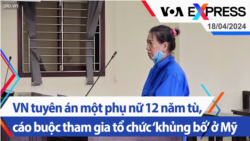 VN tuyên án một phụ nữ 12 năm tù, cáo buộc tham gia tổ chức ‘khủng bố’ ở Mỹ | Truyền hình VOA 18/4/24