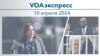 VOAэкспресс 10 апреля 2024