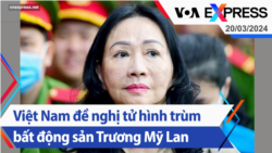 Việt Nam đề nghị tử hình trùm bất động sản Trương Mỹ Lan | Truyền hình VOA 20/03/24